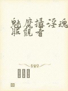 魅魔摄淫魂完整版观看