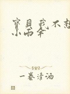 宝贝 我不想带小雨伞