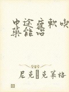 中途疲软吃什么药能治