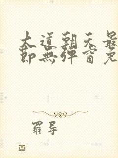 大道朝天最新章节无弹窗免费阅读