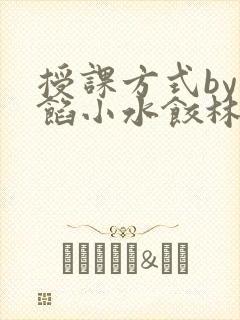 授课方式by肉馅小水饺林清笔趣阁