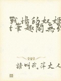 战场的奴姬txt笔趣阁无弹窗最新章节