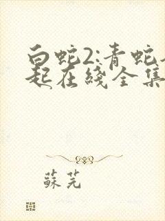 白蛇2:青蛇劫起在线全集免费观看下载