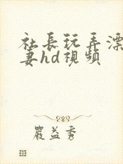 社长玩弄漂亮人妻hd视频