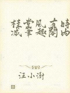 桂堂风有时无删减笔趣阁内容免费阅读