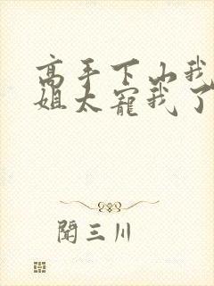 高手下山我家师姐太宠我了全文免费