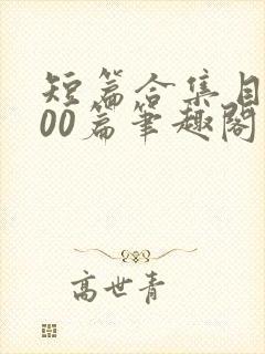 短篇合集目录500篇笔趣阁小说在线阅读