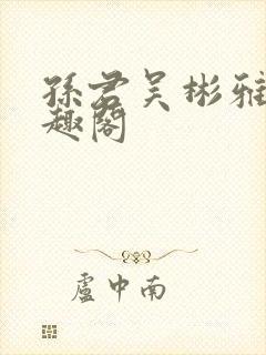 孙君吴彬雅卿笔趣阁