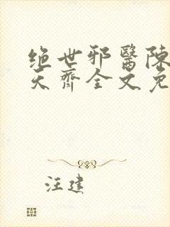 绝世邪医陈叔刘天齐全文免费阅读