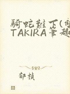 骑蛇难下(双)TAKIRA笔趣阁