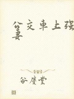 公交车上强伦人妻