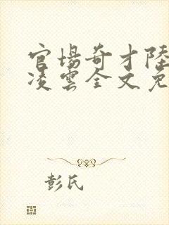 官场奇才陆羽盛凌云全文免费阅读