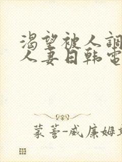 渴望被人调教的人妻日韩电影