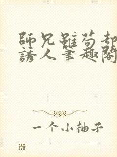 师兄虽苟却实在诱人笔趣阁无弹窗封面