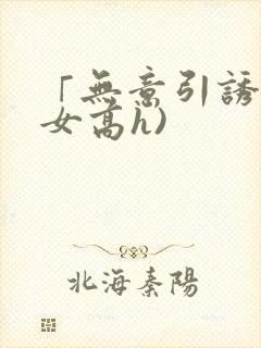 「无意引诱(父女高h)封面