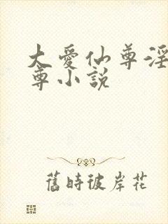 大爱仙尊淫邪魔尊小说