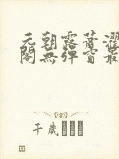 元朝露萧濯笔趣阁无弹窗最新章节