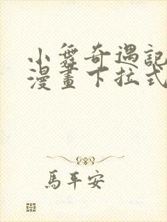 小舞奇遇记3d漫画下拉式免费