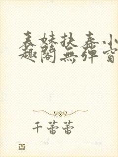 表妹扶春小说笔趣阁无弹窗