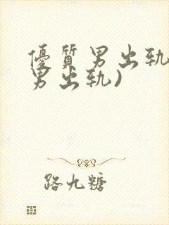 优质男出轨h(男出轨)