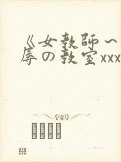 《女教师～被淫辱の教室xxx在线观看