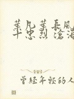 叶凡叶长风一门十忠烈 沧海残阳