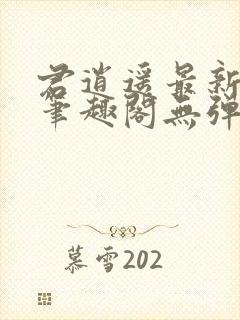 君逍遥最新章节笔趣阁无弹窗