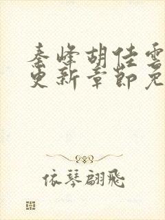 秦峰胡佳云最新更新章节免费阅读