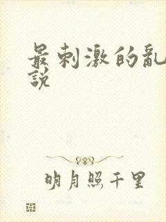 最刺激的乱惀小说