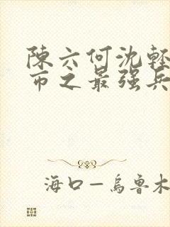 陈六何沈轻舞都市之最强兵王