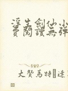 浮生剑仙小说免费阅读无弹窗