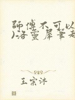 师傅不可以(限)洛灵犀笔趣阁