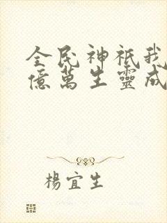 全民神祇我献祭亿万生灵成神小说免费观看