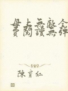 母上无敌全文免费阅读无弹窗笔趣阁