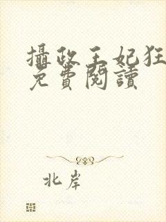 摄政王妃狂虐渣免费阅读