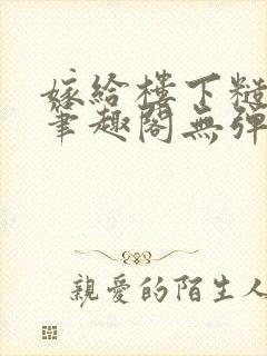 嫁给楼下糙汉后笔趣阁无弹窗时韵封面