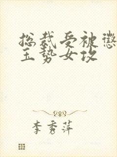 总裁受被惩罚戴玉势女攻