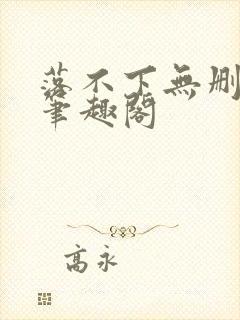 落不下无删减版笔趣阁