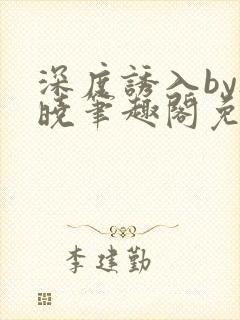 深度诱入by欲晓笔趣阁免费阅读小说