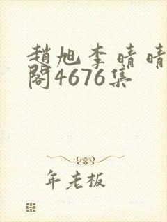 赵旭李晴晴笔趣阁4676集