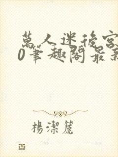 万人迷后宫我当0笔趣阁最新章节