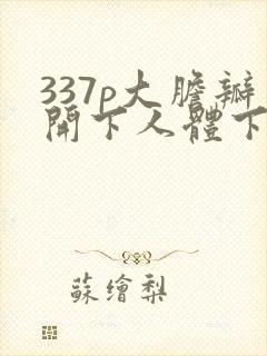337p大胆瓣开下人体下部封面