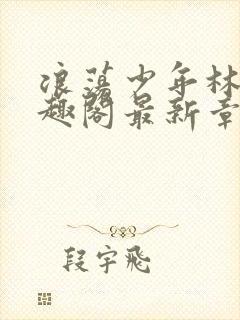 浪荡少年林以笔趣阁最新章节