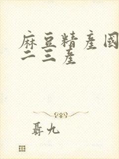 麻豆精产国品一二三产