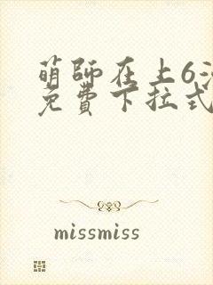 萌师在上6漫画免费下拉式