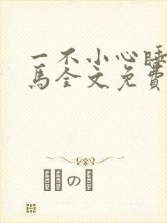 一不小心睡了竹马全文免费阅读