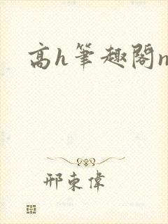 高h笔趣阁np