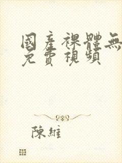 国产裸体无遮挡免费视频