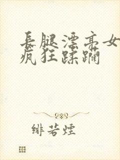 长腿漂亮女神被疯狂蹂躏