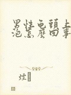 男性龟头上长水泡怎么回事